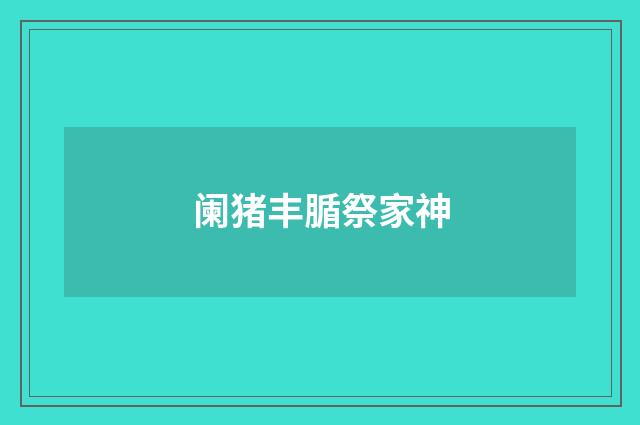 阑猪丰腯祭家神