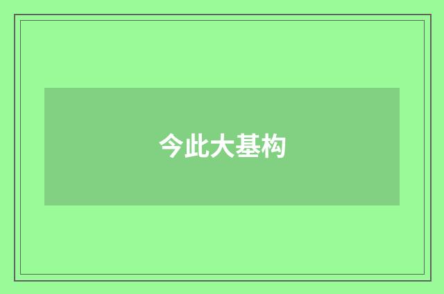 今此大基构