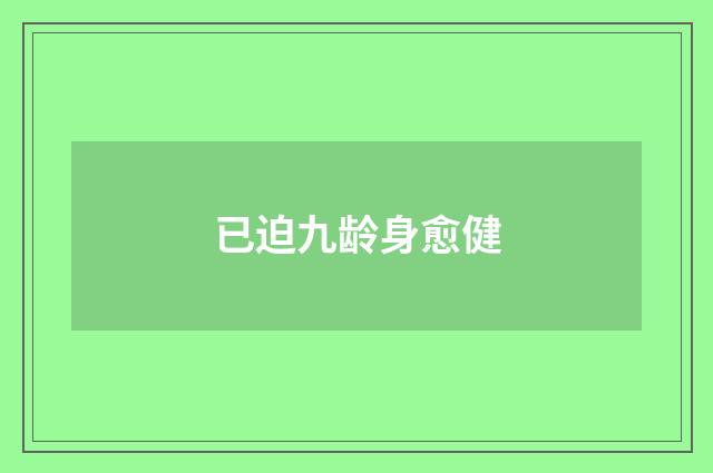 已迫九龄身愈健
