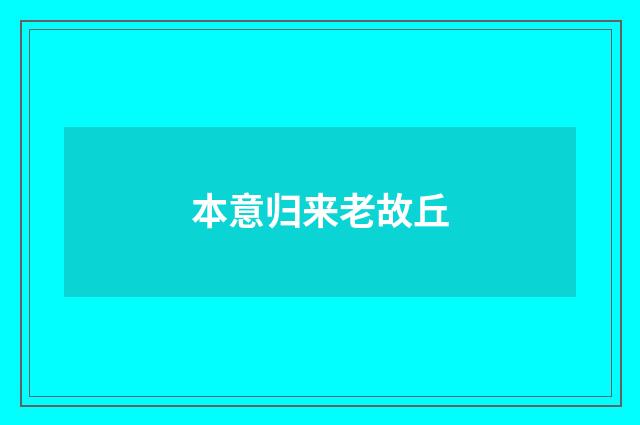 本意归来老故丘