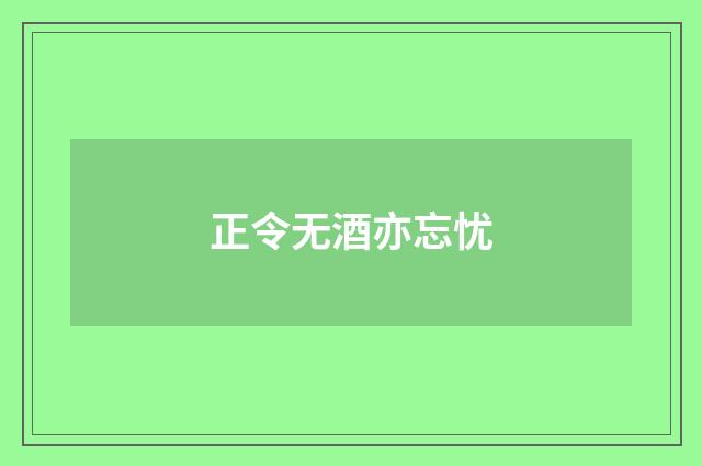 正令无酒亦忘忧
