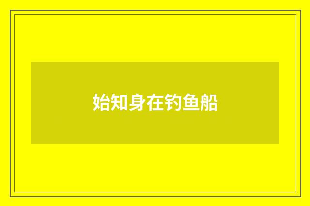 始知身在钓鱼船