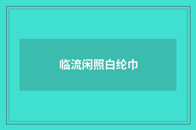临流闲照白纶巾