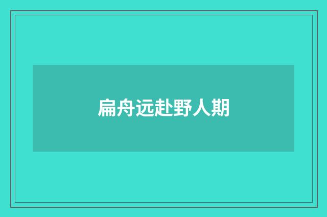 扁舟远赴野人期