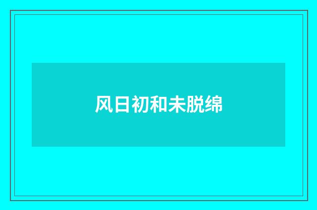 风日初和未脱绵