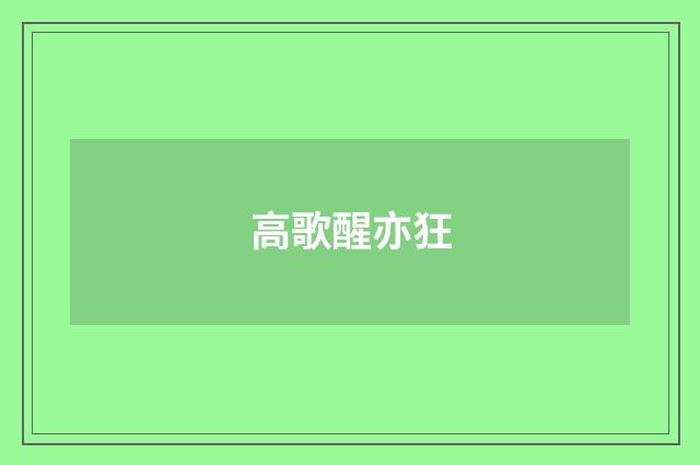 高歌醒亦狂