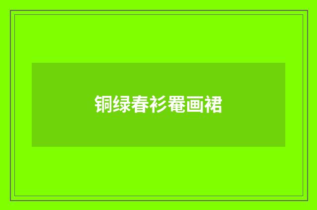 铜绿春衫罨画裙