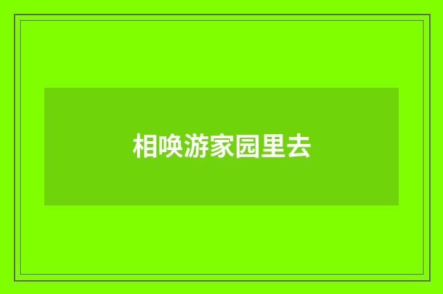 相唤游家园里去