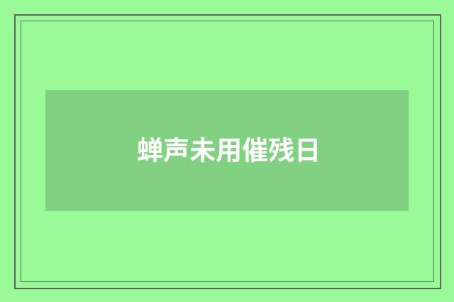 蝉声未用催残日