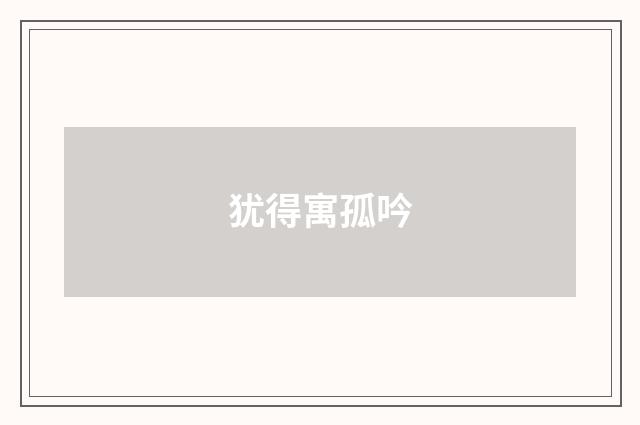 犹得寓孤吟