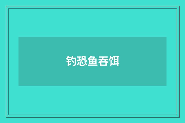 钓恐鱼吞饵