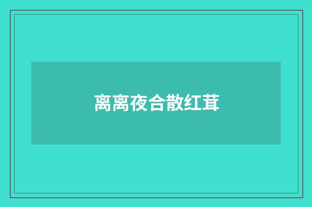 离离夜合散红茸