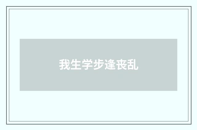 我生学步逢丧乱