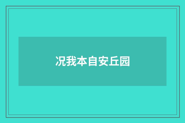 况我本自安丘园
