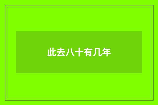 此去八十有几年