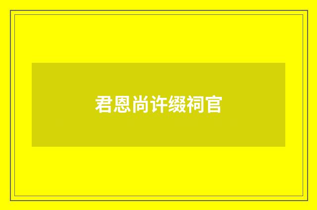 君恩尚许缀祠官