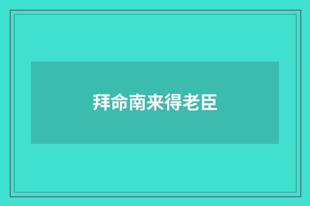 拜命南来得老臣