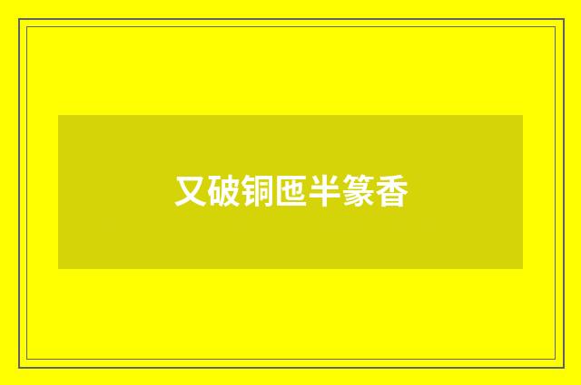 又破铜匜半篆香