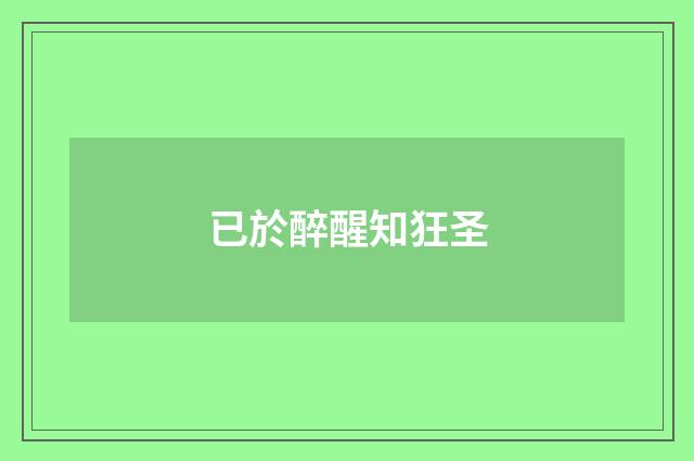 已於醉醒知狂圣