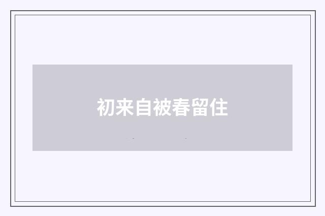 初来自被春留住