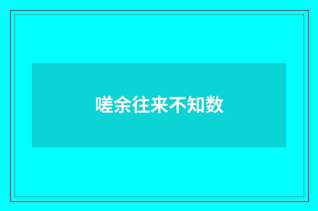 嗟余往来不知数