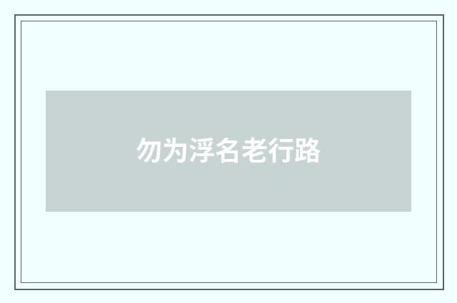 勿为浮名老行路