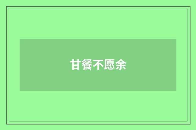 甘餐不愿余