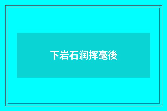 下岩石润挥毫後