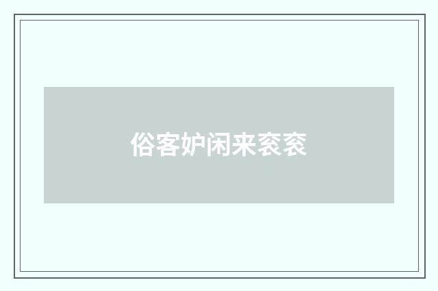 俗客妒闲来衮衮