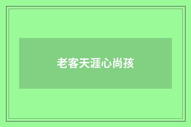 老客天涯心尚孩