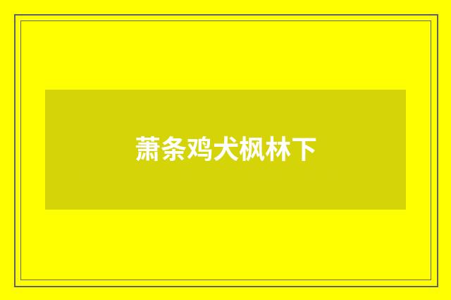 萧条鸡犬枫林下
