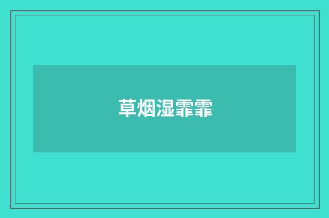 草烟湿霏霏