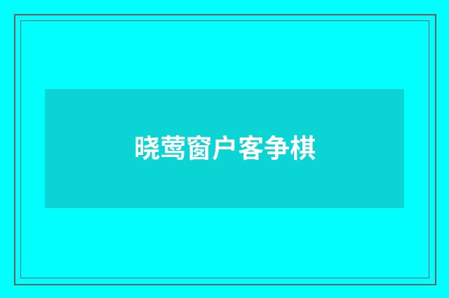 晓莺窗户客争棋