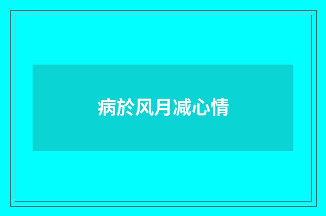 病於风月减心情