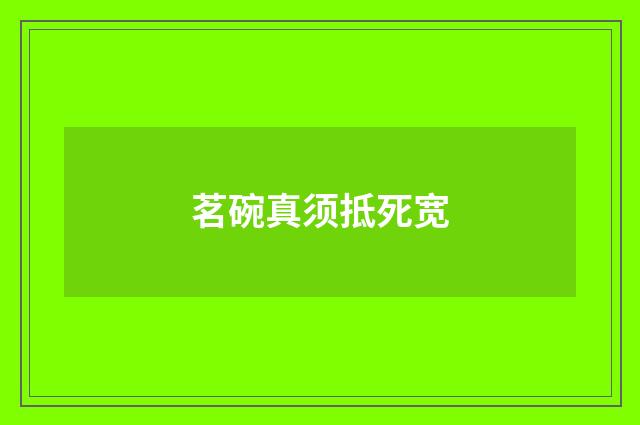 茗碗真须抵死宽