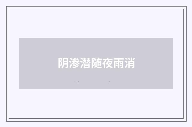 阴渗潜随夜雨消