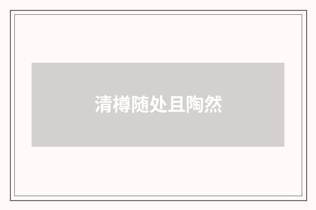 清樽随处且陶然