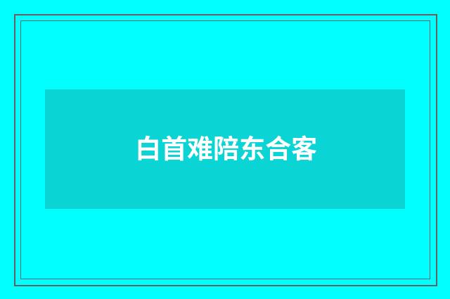 白首难陪东合客