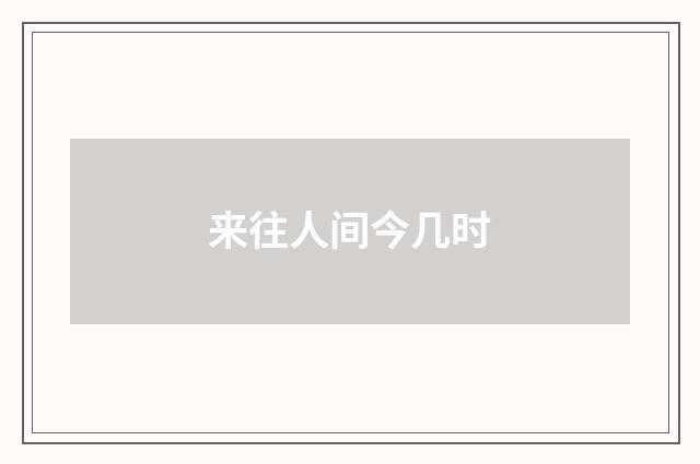 来往人间今几时