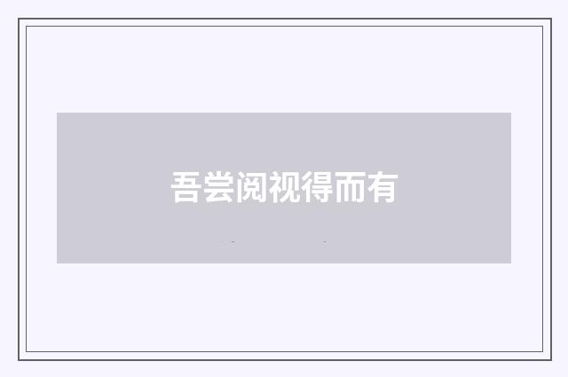 吾尝阅视得而有