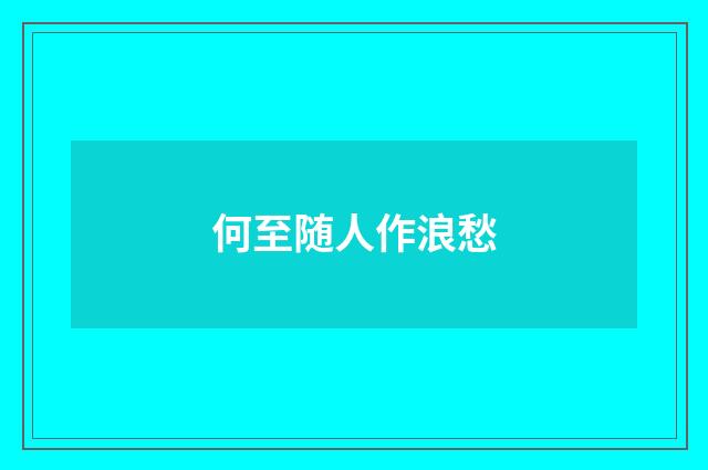何至随人作浪愁