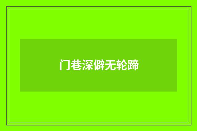 门巷深僻无轮蹄