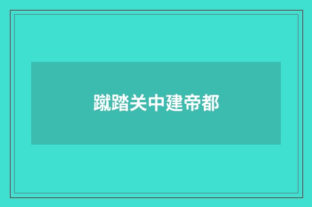蹴踏关中建帝都