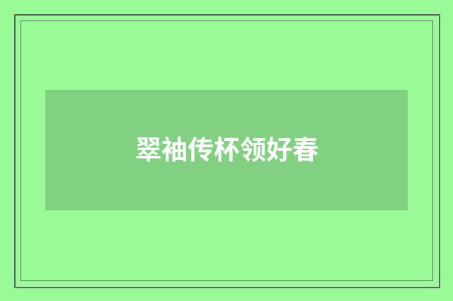 翠袖传杯领好春