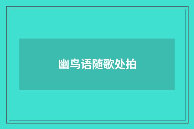 幽鸟语随歌处拍