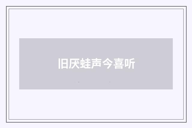 旧厌蛙声今喜听