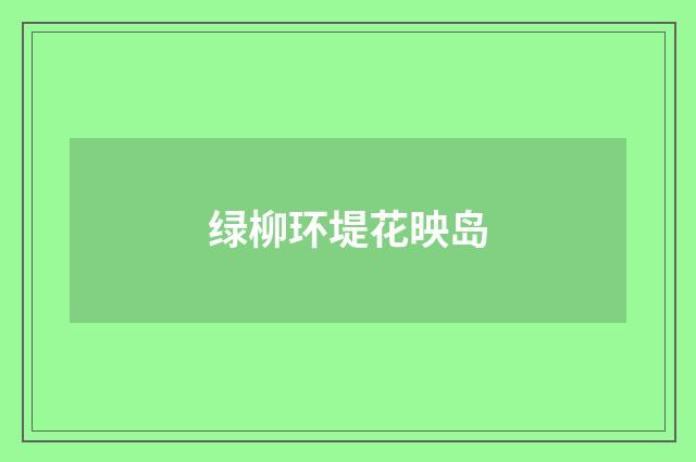 绿柳环堤花映岛