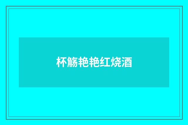 杯觞艳艳红烧酒