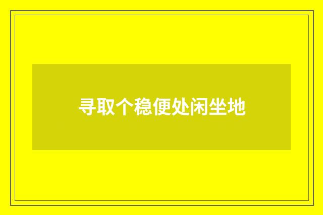 寻取个稳便处闲坐地