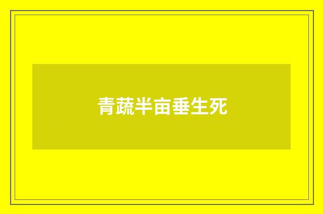 青蔬半亩垂生死